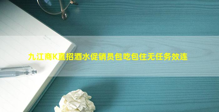 九江商K直招酒水促销员包吃包住无任务效连
